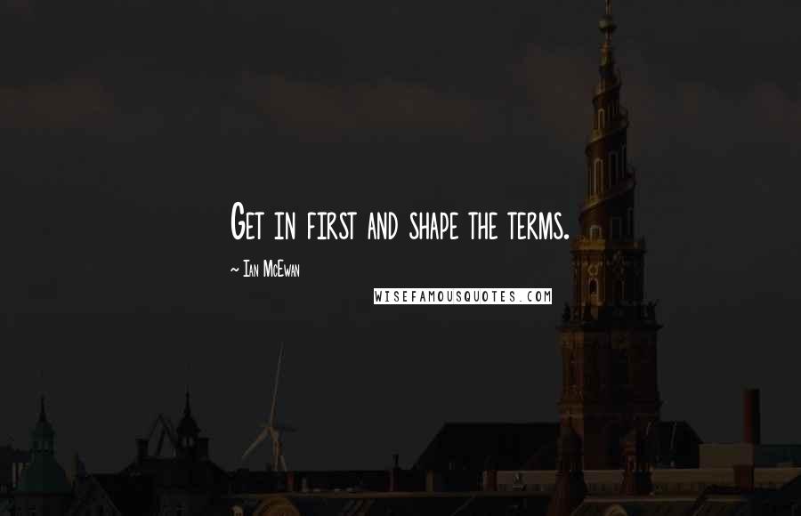 Ian McEwan Quotes: Get in first and shape the terms.