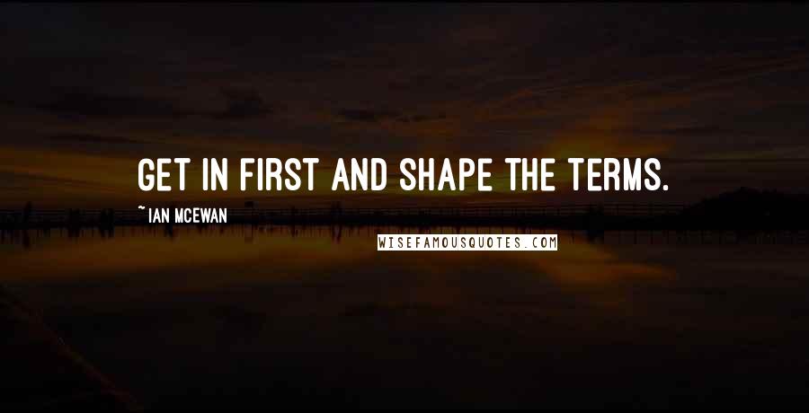 Ian McEwan Quotes: Get in first and shape the terms.