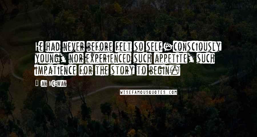 Ian McEwan Quotes: He had never before felt so self-consciously young, nor experienced such appetite, such impatience for the story to begin.