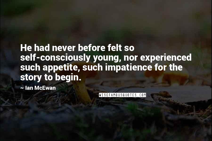 Ian McEwan Quotes: He had never before felt so self-consciously young, nor experienced such appetite, such impatience for the story to begin.