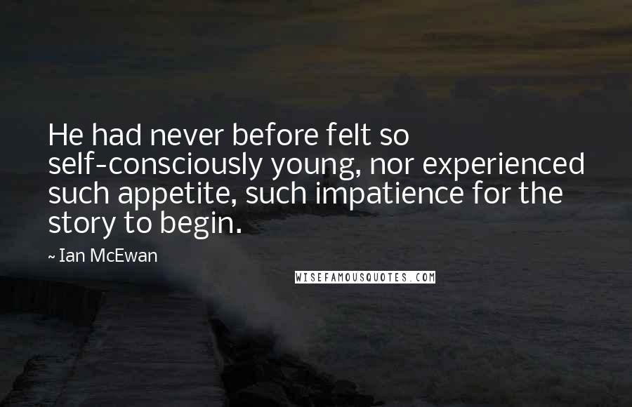 Ian McEwan Quotes: He had never before felt so self-consciously young, nor experienced such appetite, such impatience for the story to begin.