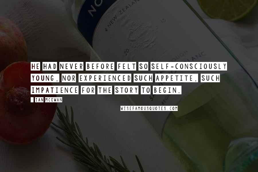 Ian McEwan Quotes: He had never before felt so self-consciously young, nor experienced such appetite, such impatience for the story to begin.