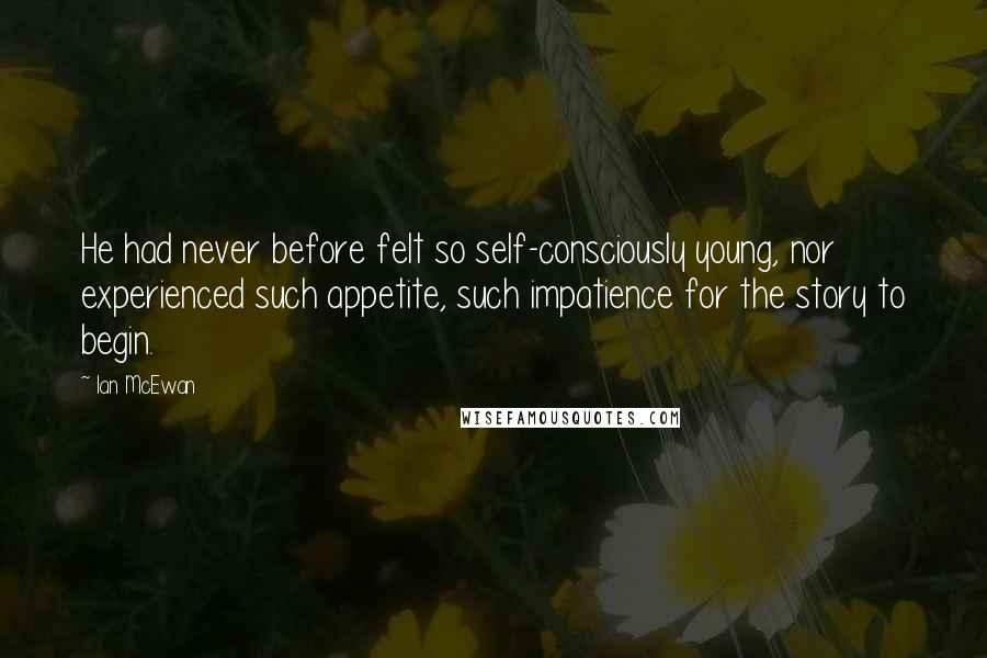 Ian McEwan Quotes: He had never before felt so self-consciously young, nor experienced such appetite, such impatience for the story to begin.