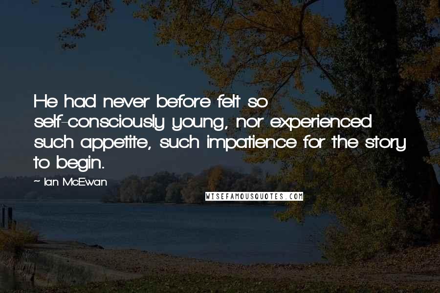 Ian McEwan Quotes: He had never before felt so self-consciously young, nor experienced such appetite, such impatience for the story to begin.