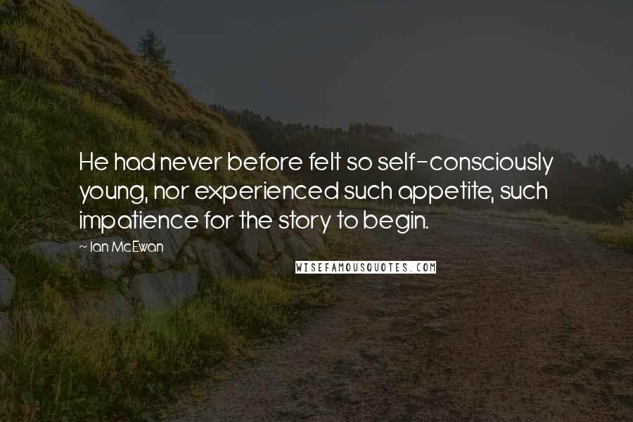 Ian McEwan Quotes: He had never before felt so self-consciously young, nor experienced such appetite, such impatience for the story to begin.