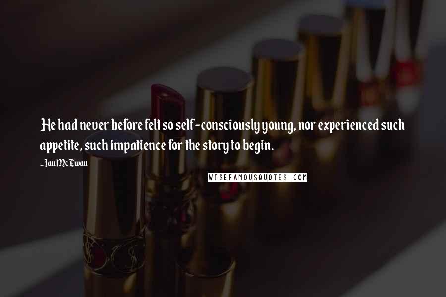 Ian McEwan Quotes: He had never before felt so self-consciously young, nor experienced such appetite, such impatience for the story to begin.