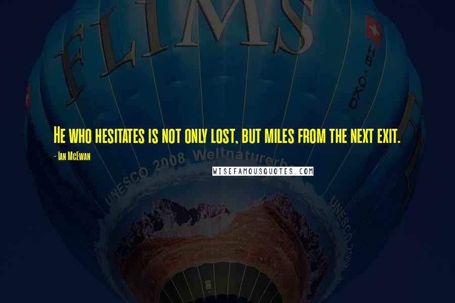 Ian McEwan Quotes: He who hesitates is not only lost, but miles from the next exit.