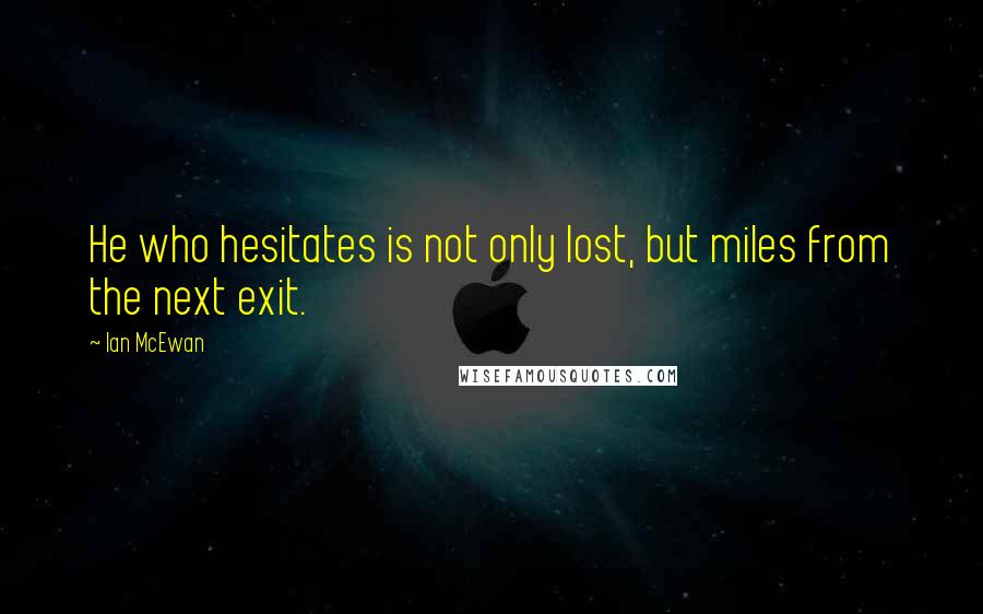 Ian McEwan Quotes: He who hesitates is not only lost, but miles from the next exit.