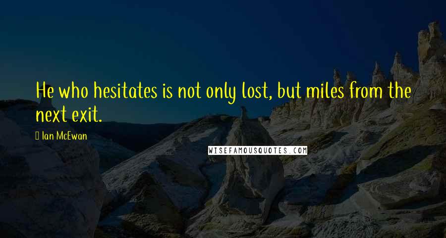 Ian McEwan Quotes: He who hesitates is not only lost, but miles from the next exit.