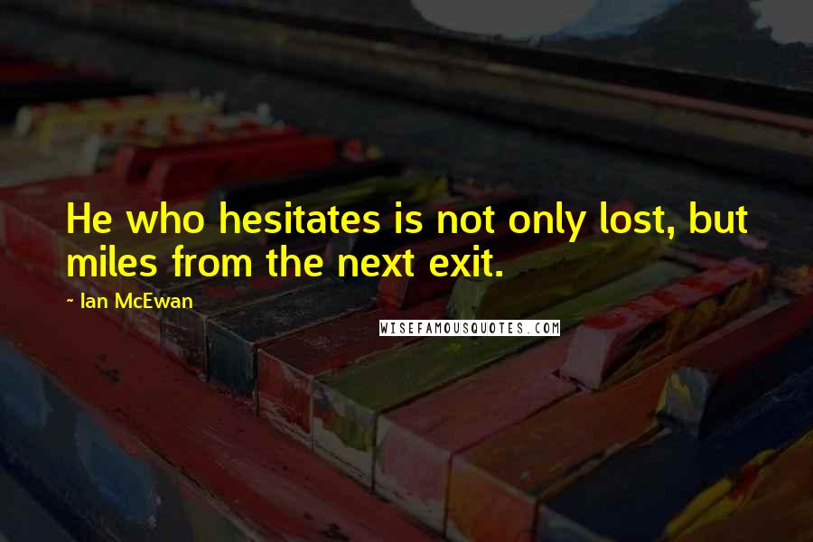 Ian McEwan Quotes: He who hesitates is not only lost, but miles from the next exit.