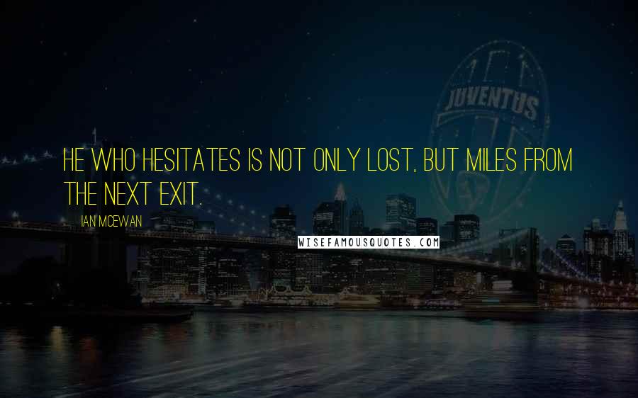 Ian McEwan Quotes: He who hesitates is not only lost, but miles from the next exit.