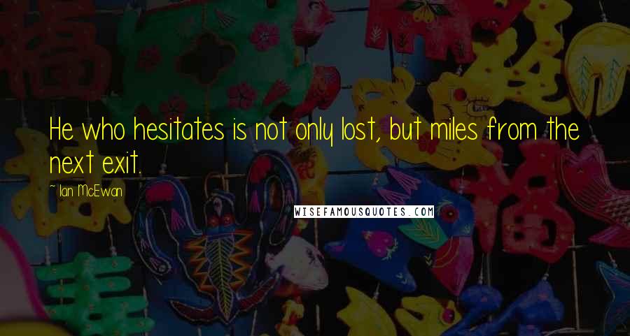 Ian McEwan Quotes: He who hesitates is not only lost, but miles from the next exit.