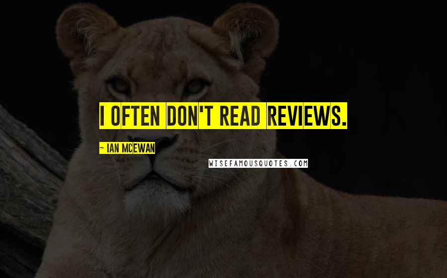 Ian McEwan Quotes: I often don't read reviews.