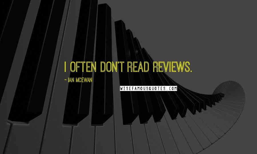 Ian McEwan Quotes: I often don't read reviews.