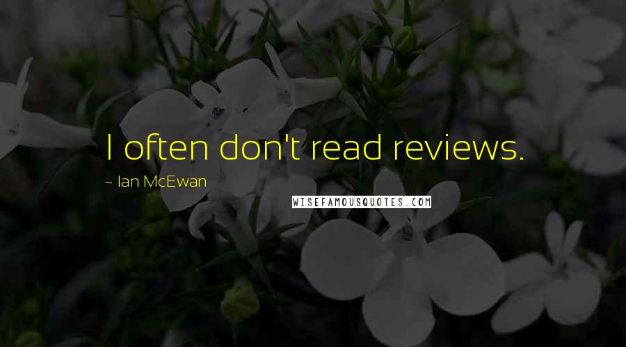 Ian McEwan Quotes: I often don't read reviews.