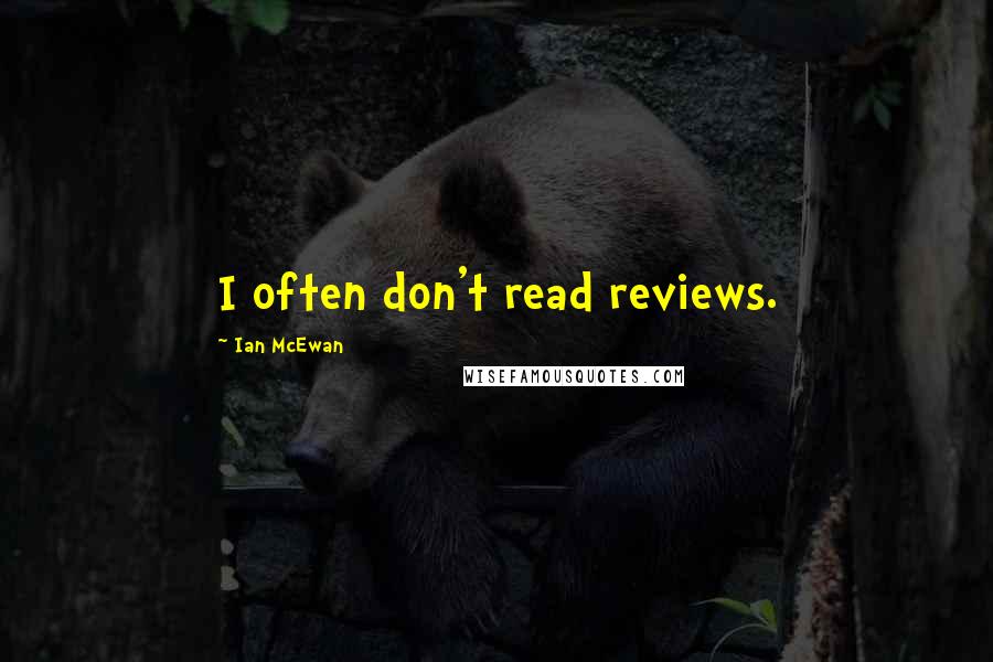 Ian McEwan Quotes: I often don't read reviews.