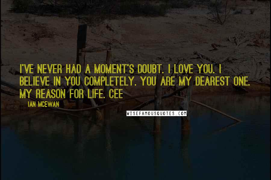 Ian McEwan Quotes: I've never had a moment's doubt. I love you. I believe in you completely. You are my dearest one. My reason for life. Cee