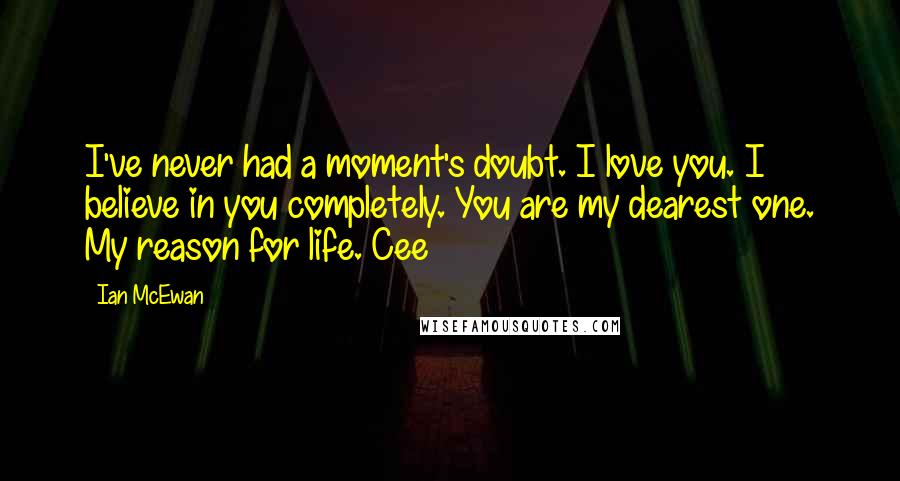 Ian McEwan Quotes: I've never had a moment's doubt. I love you. I believe in you completely. You are my dearest one. My reason for life. Cee