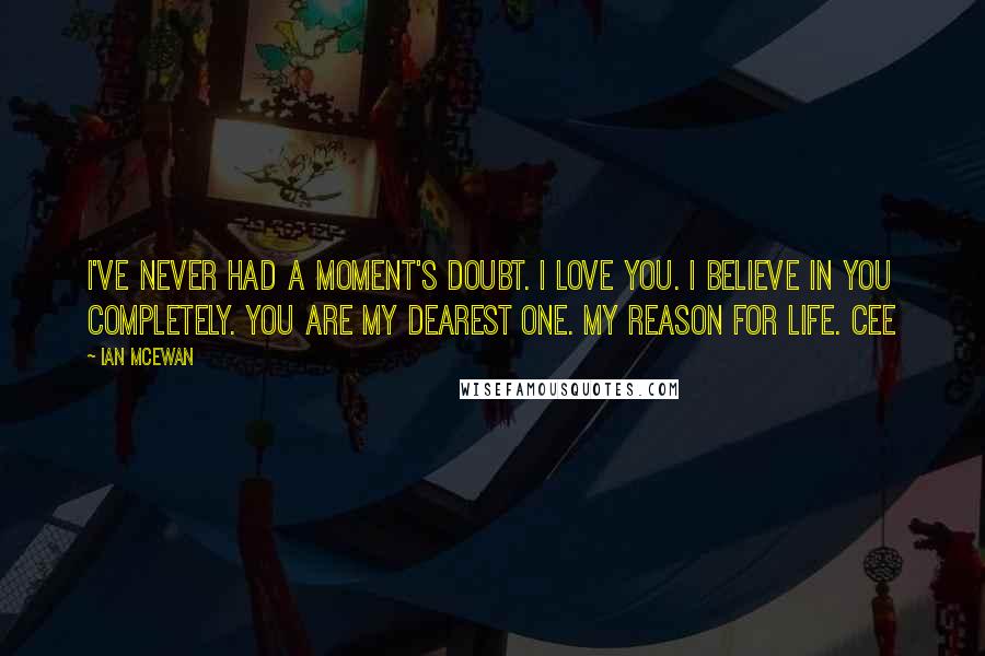 Ian McEwan Quotes: I've never had a moment's doubt. I love you. I believe in you completely. You are my dearest one. My reason for life. Cee