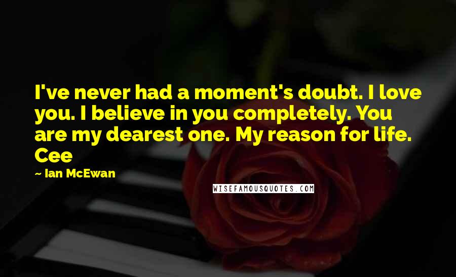 Ian McEwan Quotes: I've never had a moment's doubt. I love you. I believe in you completely. You are my dearest one. My reason for life. Cee