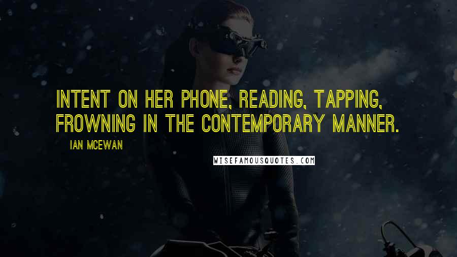 Ian McEwan Quotes: Intent on her phone, reading, tapping, frowning in the contemporary manner.