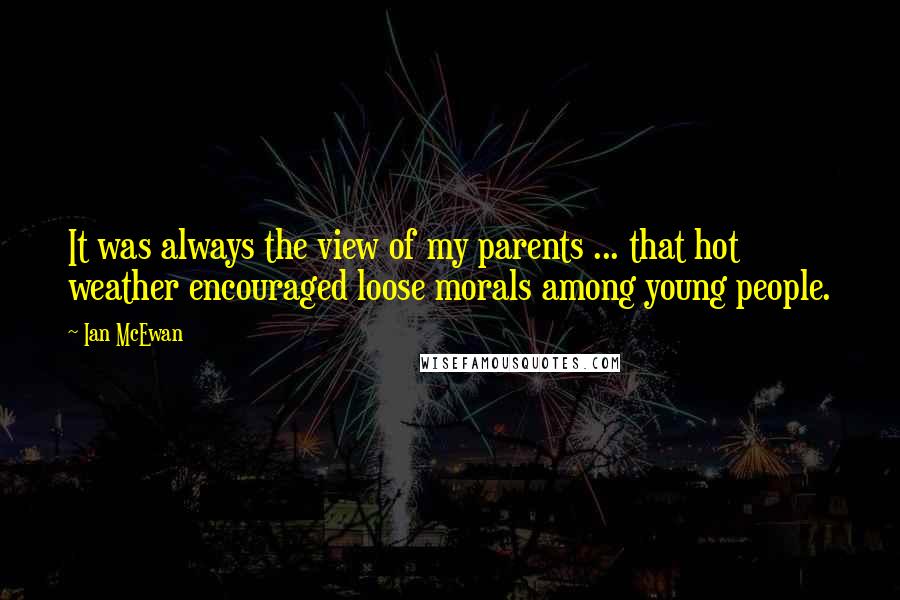 Ian McEwan Quotes: It was always the view of my parents ... that hot weather encouraged loose morals among young people.