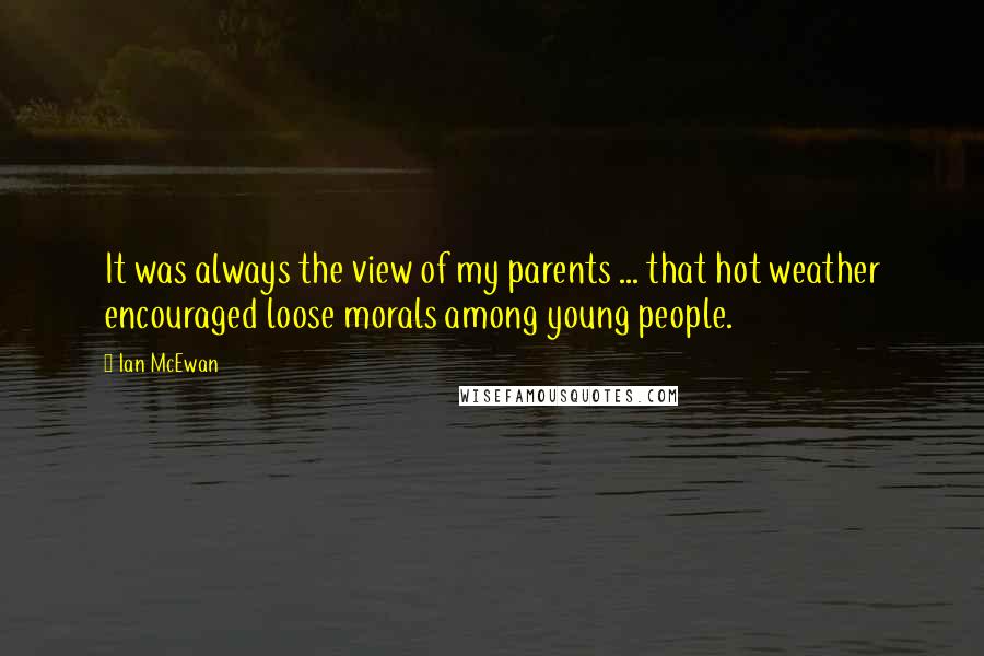 Ian McEwan Quotes: It was always the view of my parents ... that hot weather encouraged loose morals among young people.