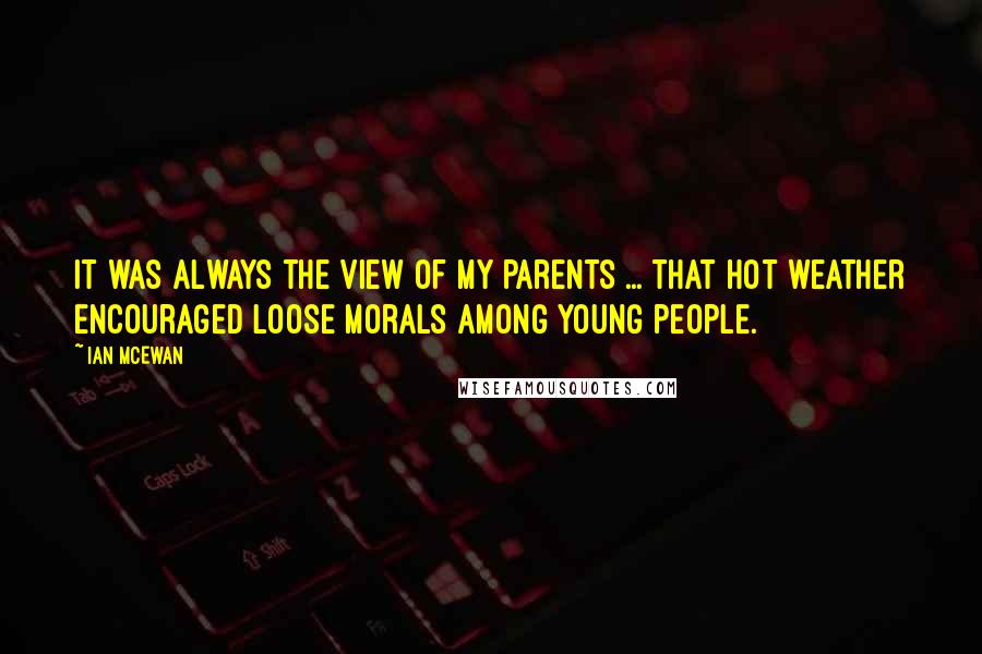 Ian McEwan Quotes: It was always the view of my parents ... that hot weather encouraged loose morals among young people.