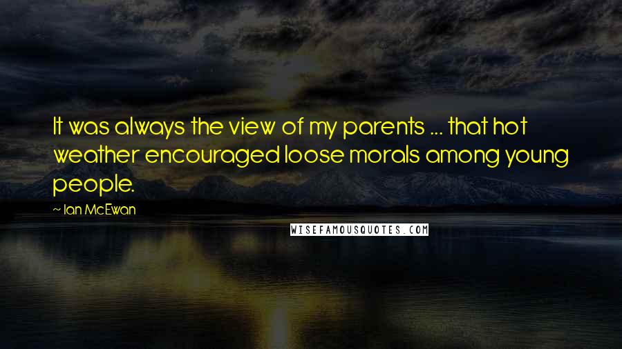 Ian McEwan Quotes: It was always the view of my parents ... that hot weather encouraged loose morals among young people.