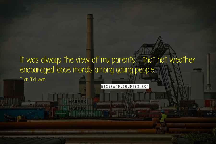 Ian McEwan Quotes: It was always the view of my parents ... that hot weather encouraged loose morals among young people.