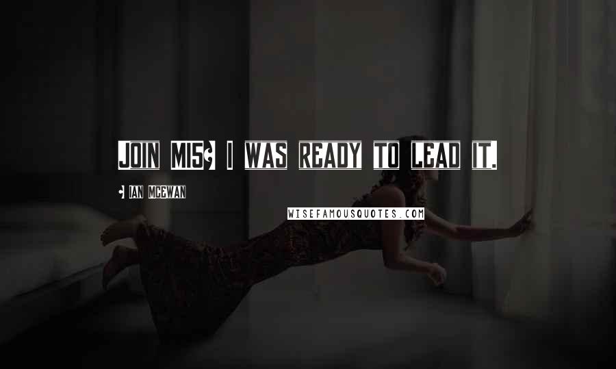 Ian McEwan Quotes: Join MI5? I was ready to lead it.