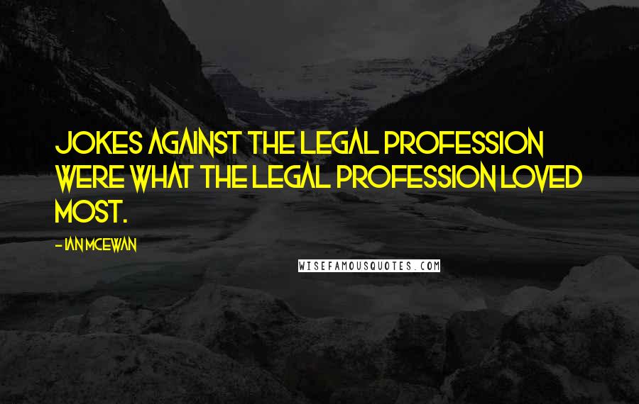 Ian McEwan Quotes: Jokes against the legal profession were what the legal profession loved most.