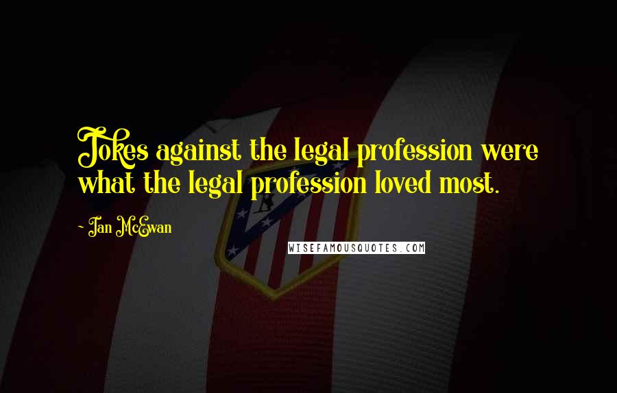 Ian McEwan Quotes: Jokes against the legal profession were what the legal profession loved most.