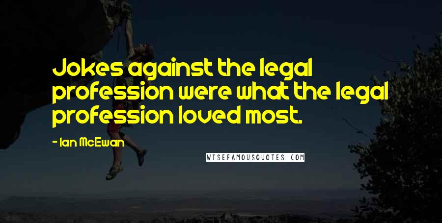 Ian McEwan Quotes: Jokes against the legal profession were what the legal profession loved most.