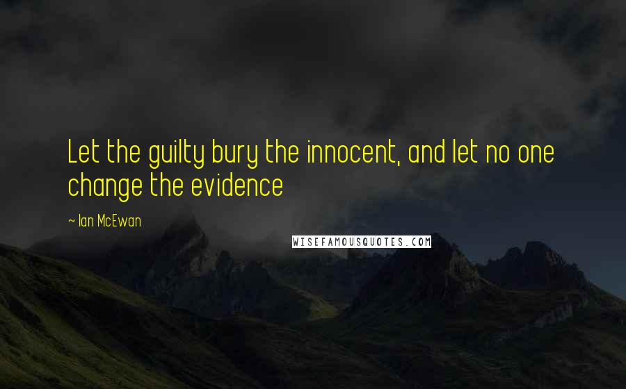 Ian McEwan Quotes: Let the guilty bury the innocent, and let no one change the evidence