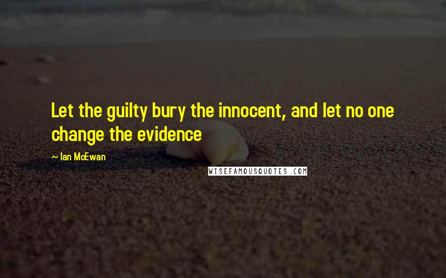 Ian McEwan Quotes: Let the guilty bury the innocent, and let no one change the evidence