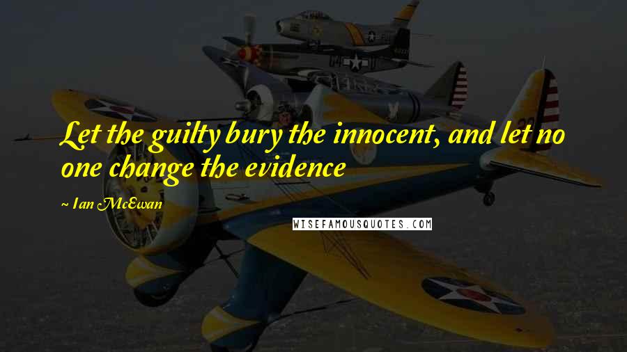 Ian McEwan Quotes: Let the guilty bury the innocent, and let no one change the evidence