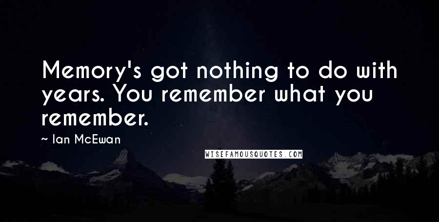 Ian McEwan Quotes: Memory's got nothing to do with years. You remember what you remember.