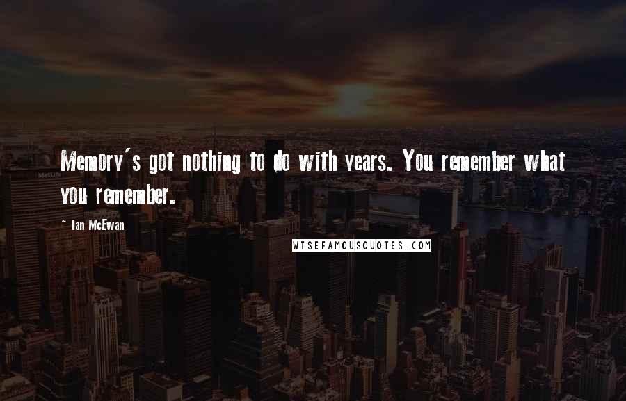 Ian McEwan Quotes: Memory's got nothing to do with years. You remember what you remember.