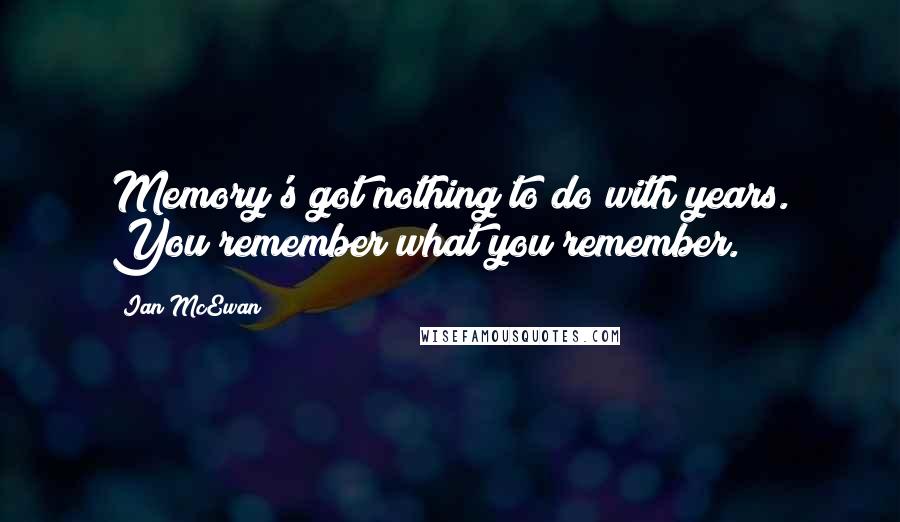 Ian McEwan Quotes: Memory's got nothing to do with years. You remember what you remember.