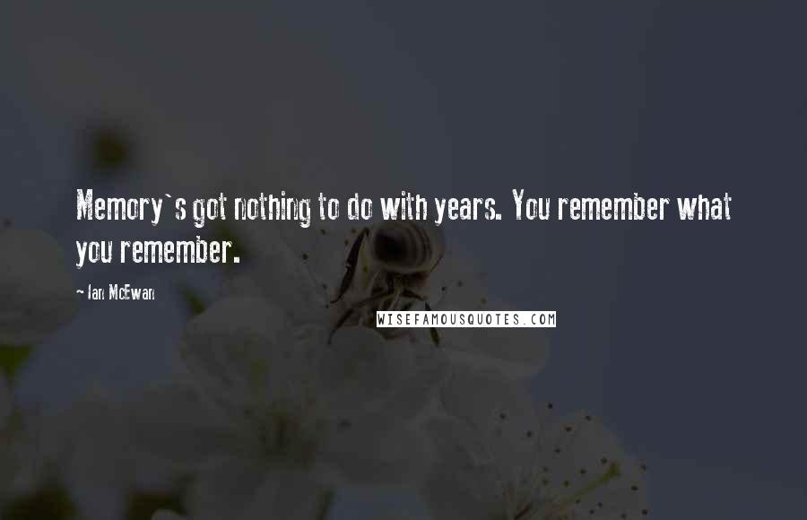 Ian McEwan Quotes: Memory's got nothing to do with years. You remember what you remember.