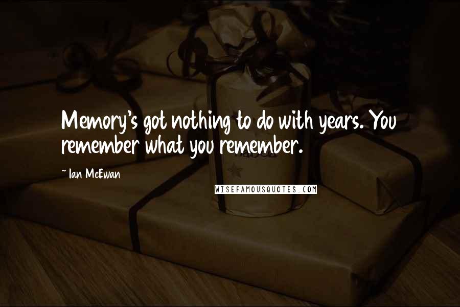 Ian McEwan Quotes: Memory's got nothing to do with years. You remember what you remember.