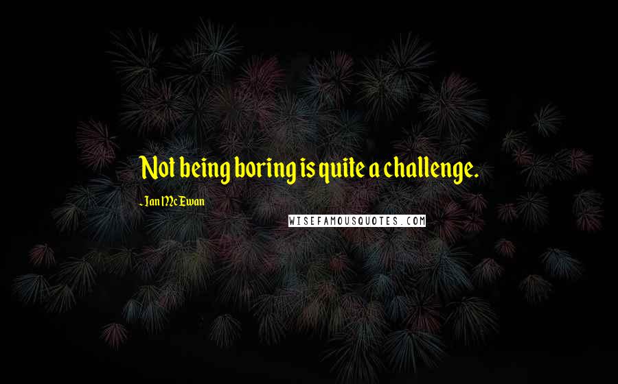 Ian McEwan Quotes: Not being boring is quite a challenge.