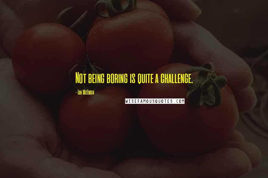 Ian McEwan Quotes: Not being boring is quite a challenge.