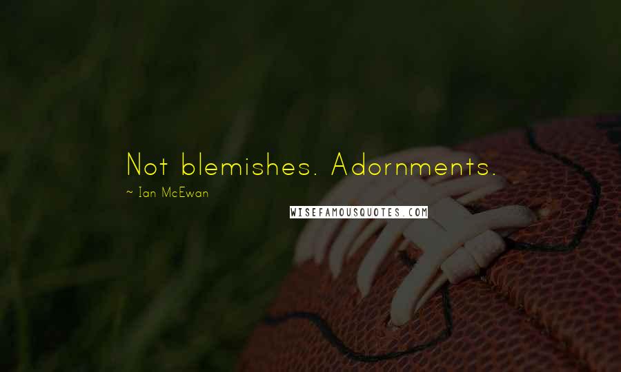 Ian McEwan Quotes: Not blemishes. Adornments.