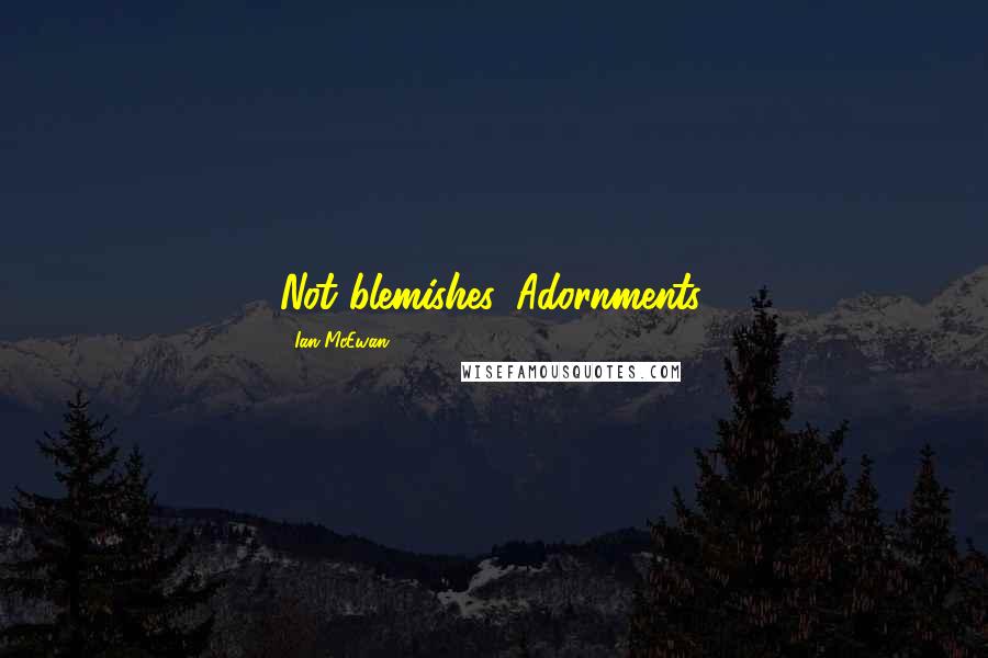 Ian McEwan Quotes: Not blemishes. Adornments.