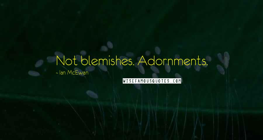 Ian McEwan Quotes: Not blemishes. Adornments.