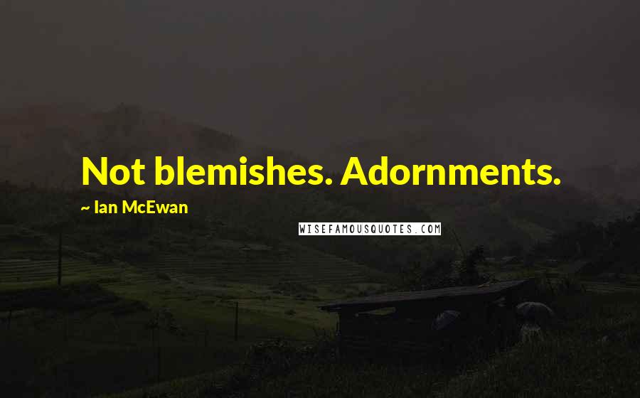 Ian McEwan Quotes: Not blemishes. Adornments.