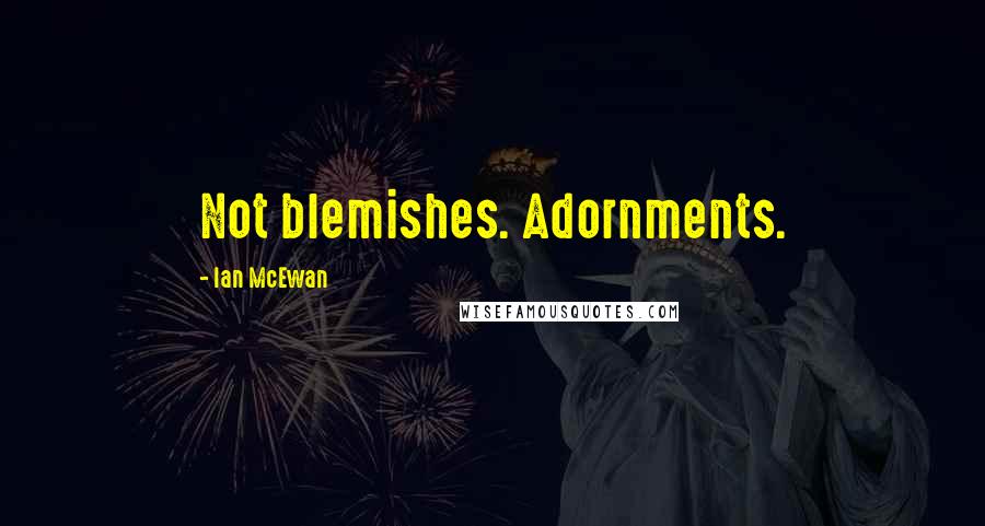 Ian McEwan Quotes: Not blemishes. Adornments.