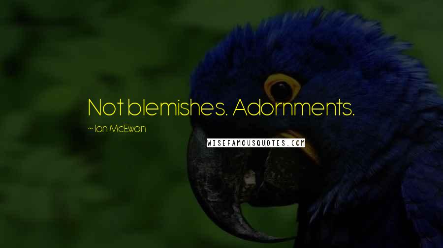Ian McEwan Quotes: Not blemishes. Adornments.